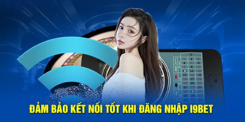 Đảm bảo kết nối tốt khi đăng nhập I9bet